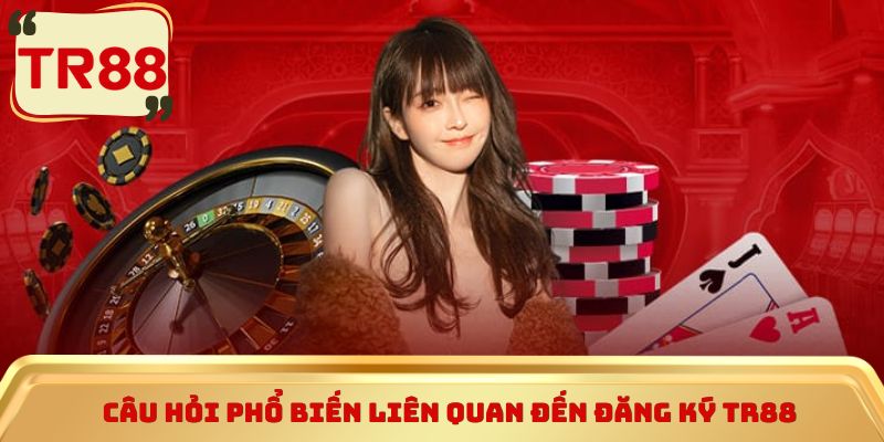Câu hỏi phổ biến liên quan đến đăng ký TR88