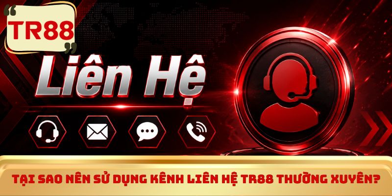 Tại sao nên sử dụng kênh Liên hệ TR88 thường xuyên?